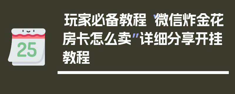 玩家必备教程“微信炸金花房卡怎么卖”详细分享开挂教程