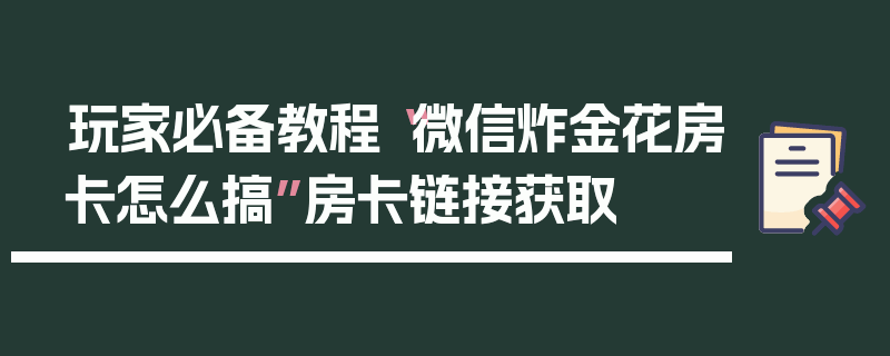 玩家必备教程“微信炸金花房卡怎么搞”房卡链接获取