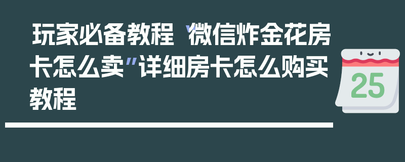 玩家必备教程“微信炸金花房卡怎么卖”详细房卡怎么购买教程