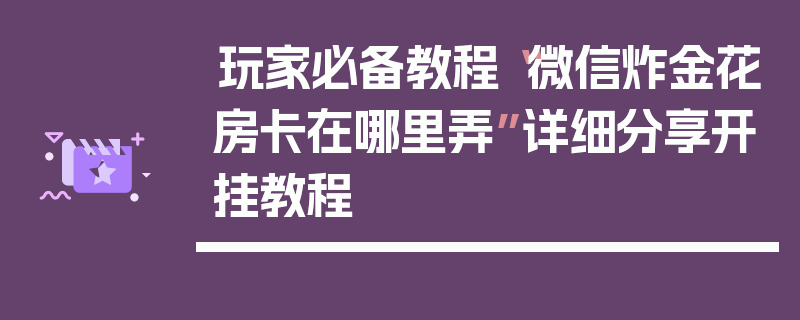 玩家必备教程“微信炸金花房卡在哪里弄”详细分享开挂教程