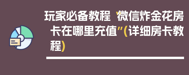 玩家必备教程“微信炸金花房卡在哪里充值”(详细房卡教程)