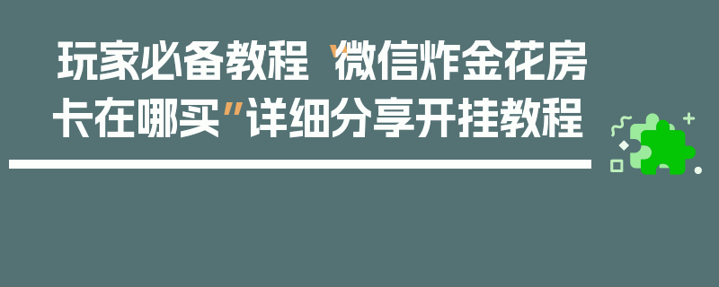 玩家必备教程“微信炸金花房卡在哪买”详细分享开挂教程