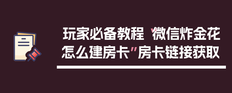 玩家必备教程“微信炸金花怎么建房卡”房卡链接获取