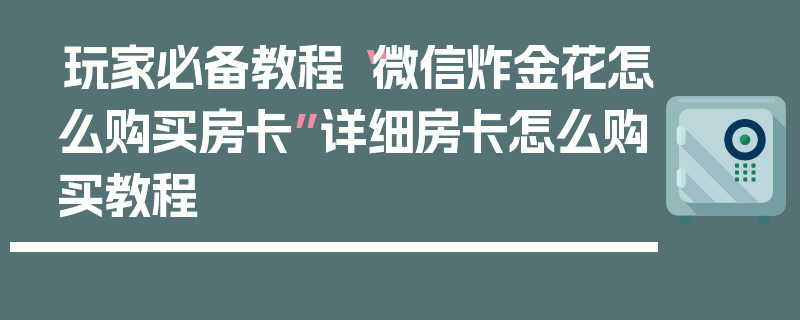 玩家必备教程“微信炸金花怎么购买房卡”详细房卡怎么购买教程