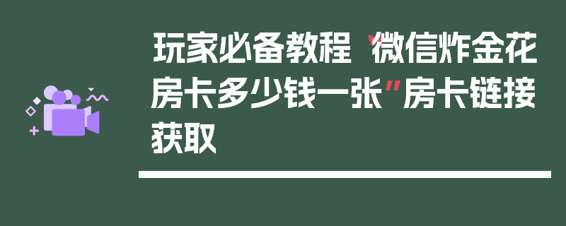 玩家必备教程“微信炸金花房卡多少钱一张”房卡链接获取