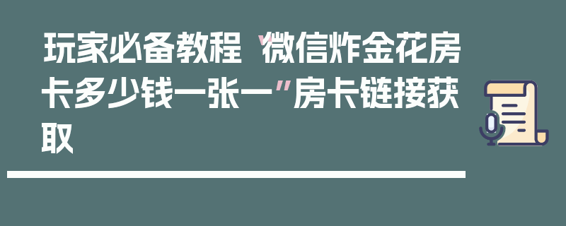 玩家必备教程“微信炸金花房卡多少钱一张一”房卡链接获取