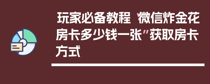 玩家必备教程“微信炸金花房卡多少钱一张”获取房卡方式