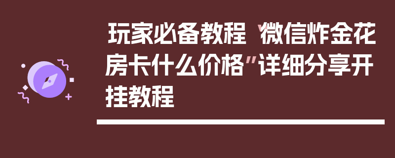 玩家必备教程“微信炸金花房卡什么价格”详细分享开挂教程