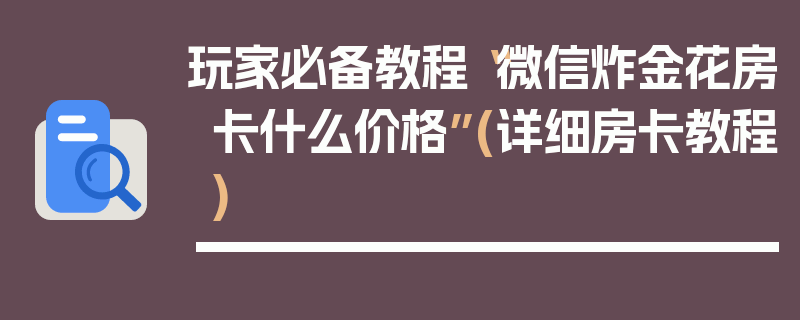 玩家必备教程“微信炸金花房卡什么价格”(详细房卡教程)