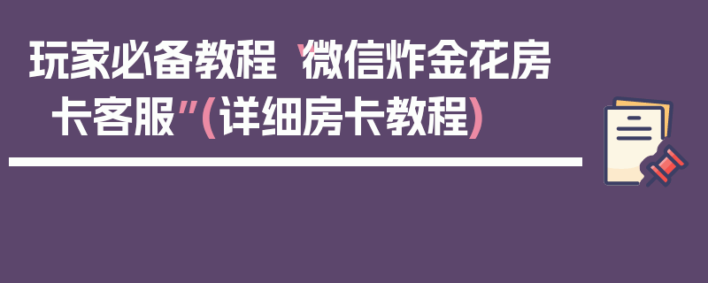 玩家必备教程“微信炸金花房卡客服”(详细房卡教程)
