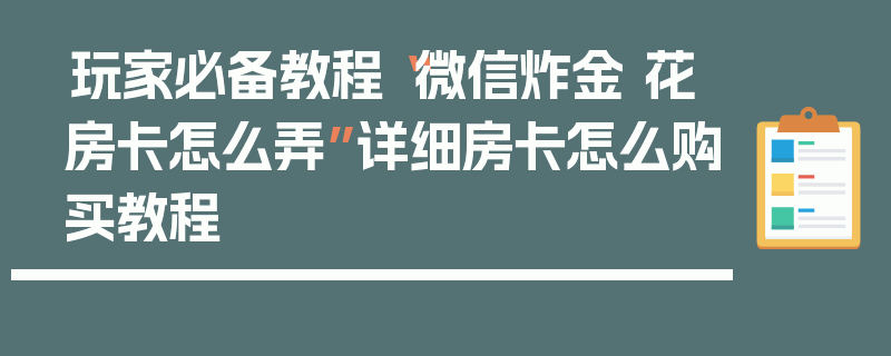玩家必备教程“微信炸金 花房卡怎么弄”详细房卡怎么购买教程
