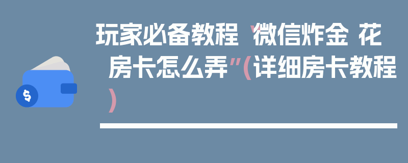 玩家必备教程“微信炸金 花房卡怎么弄”(详细房卡教程)