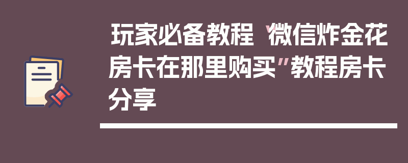 玩家必备教程“微信炸金花房卡在那里购买”教程房卡分享