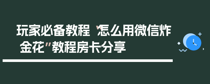 玩家必备教程“怎么用微信炸 金花”教程房卡分享