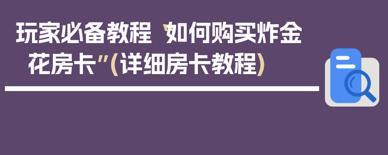 玩家必备教程“如何购买炸金花房卡”(详细房卡教程)
