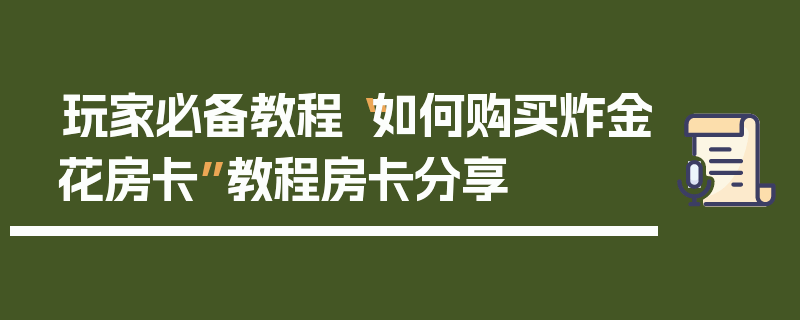 玩家必备教程“如何购买炸金花房卡”教程房卡分享