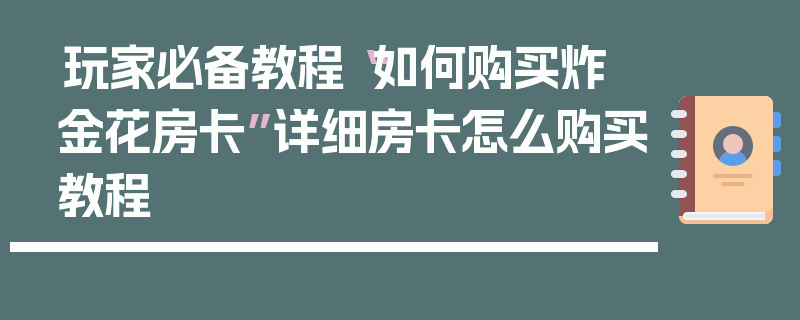 玩家必备教程“如何购买炸 金花房卡”详细房卡怎么购买教程