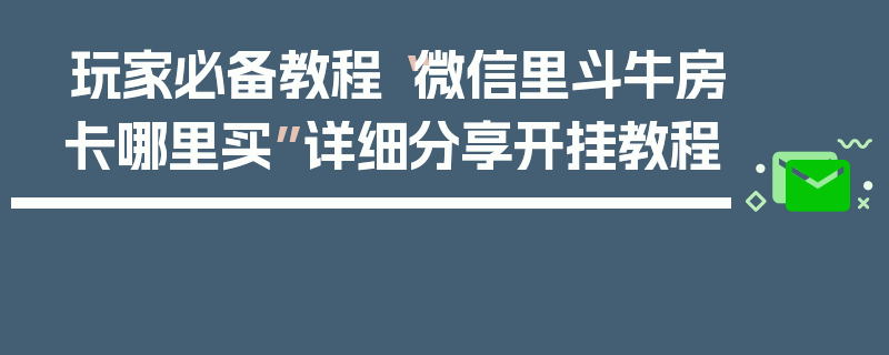 玩家必备教程“微信里斗牛房卡哪里买”详细分享开挂教程