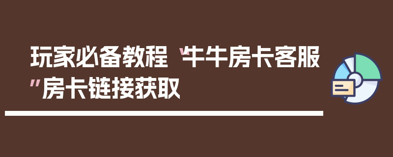 玩家必备教程“牛牛房卡客服”房卡链接获取
