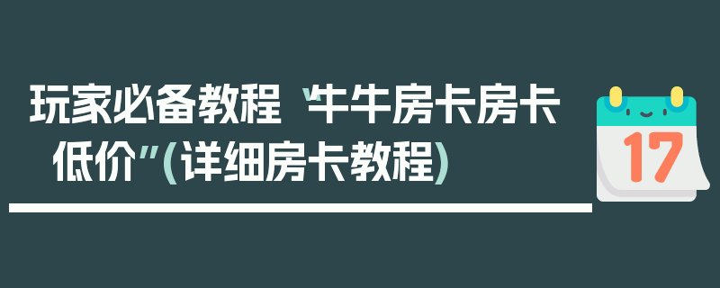 玩家必备教程“牛牛房卡房卡低价”(详细房卡教程)