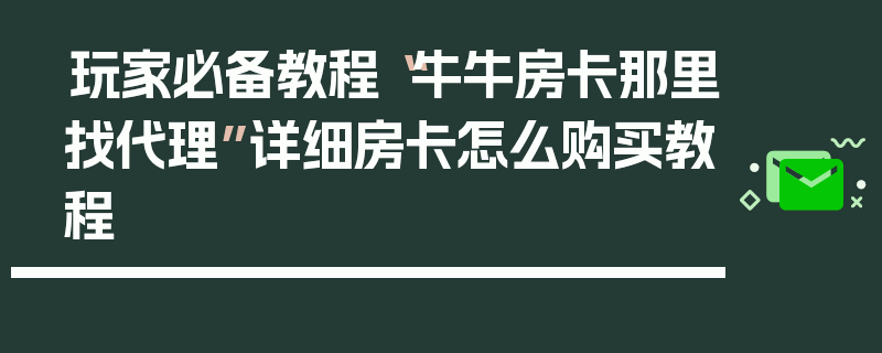 玩家必备教程“牛牛房卡那里找代理”详细房卡怎么购买教程