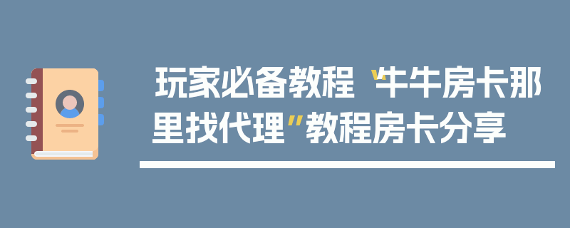 玩家必备教程“牛牛房卡那里找代理”教程房卡分享