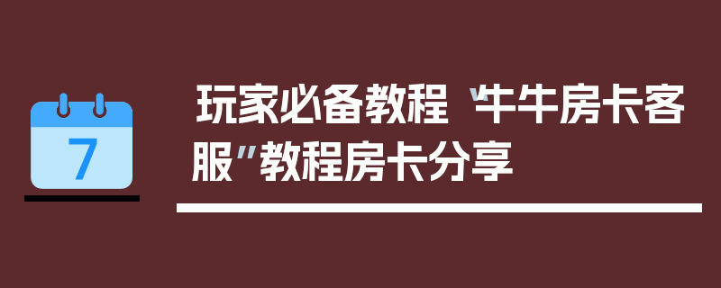 玩家必备教程“牛牛房卡客服”教程房卡分享