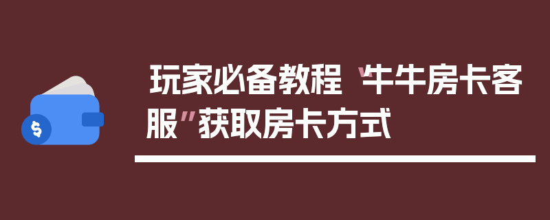玩家必备教程“牛牛房卡客服”获取房卡方式