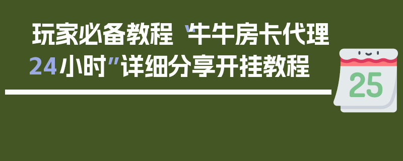 玩家必备教程“牛牛房卡代理24小时”详细分享开挂教程