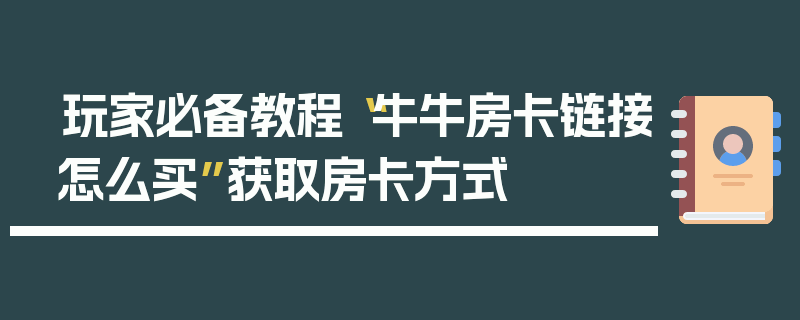 玩家必备教程“牛牛房卡链接怎么买”获取房卡方式