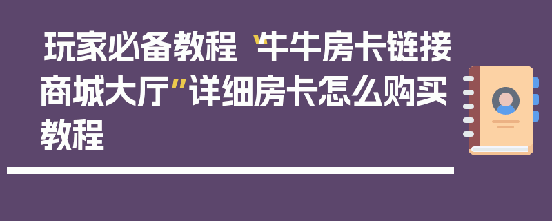 玩家必备教程“牛牛房卡链接商城大厅”详细房卡怎么购买教程