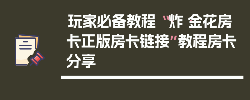 玩家必备教程“·炸·金花房卡正版房卡链接”教程房卡分享