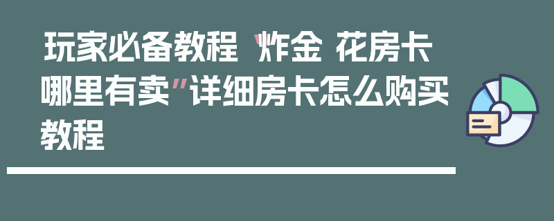 玩家必备教程“炸金 花房卡哪里有卖”详细房卡怎么购买教程