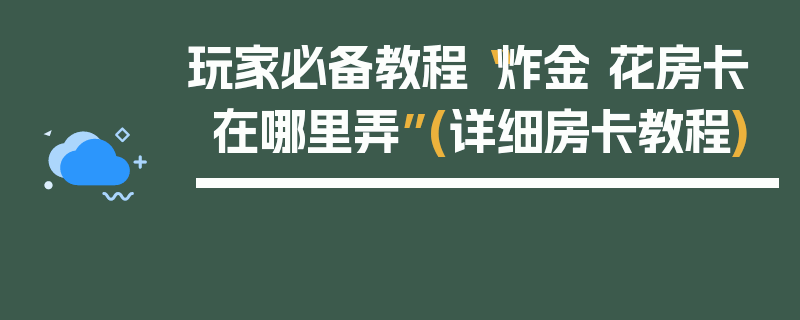 玩家必备教程“炸金 花房卡在哪里弄”(详细房卡教程)