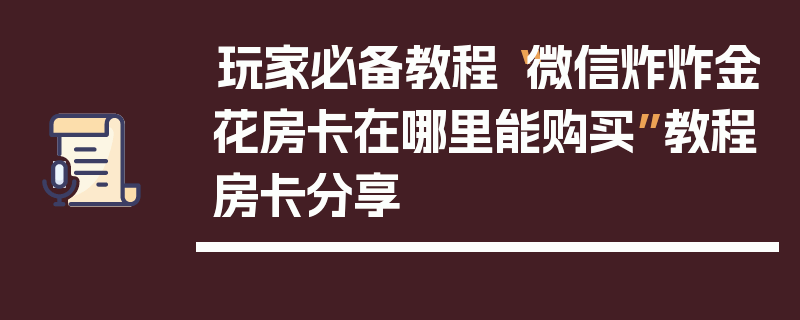 玩家必备教程“微信炸炸金花房卡在哪里能购买”教程房卡分享