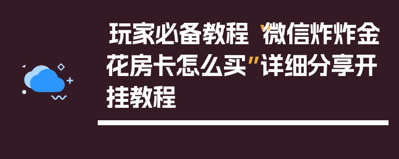 玩家必备教程“微信炸炸金花房卡怎么买”详细分享开挂教程