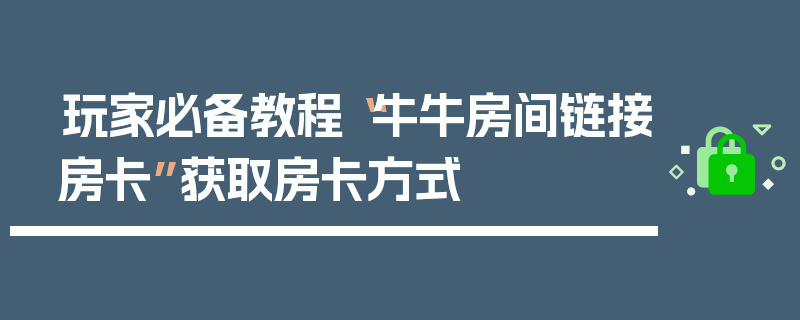玩家必备教程“牛牛房间链接房卡”获取房卡方式