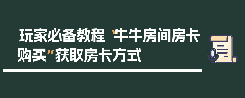 玩家必备教程“牛牛房间房卡购买”获取房卡方式