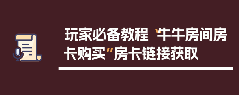 玩家必备教程“牛牛房间房卡购买”房卡链接获取