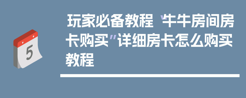 玩家必备教程“牛牛房间房卡购买”详细房卡怎么购买教程