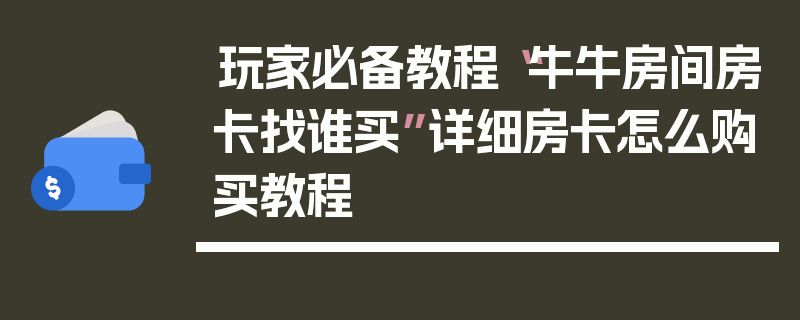 玩家必备教程“牛牛房间房卡找谁买”详细房卡怎么购买教程