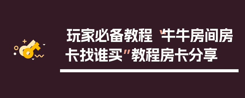 玩家必备教程“牛牛房间房卡找谁买”教程房卡分享