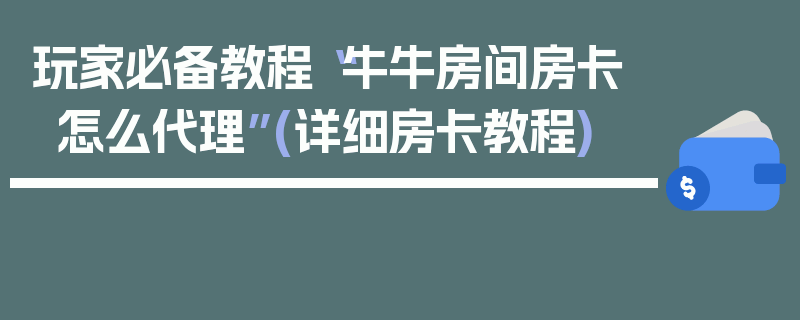玩家必备教程“牛牛房间房卡怎么代理”(详细房卡教程)