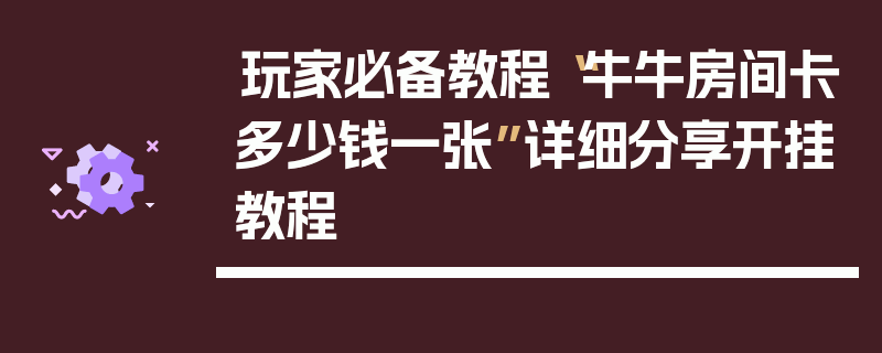 玩家必备教程“牛牛房间卡多少钱一张”详细分享开挂教程