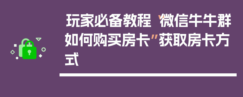 玩家必备教程“微信牛牛群如何购买房卡”获取房卡方式