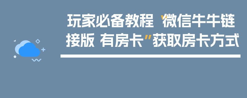 玩家必备教程“微信牛牛链接版 有房卡”获取房卡方式