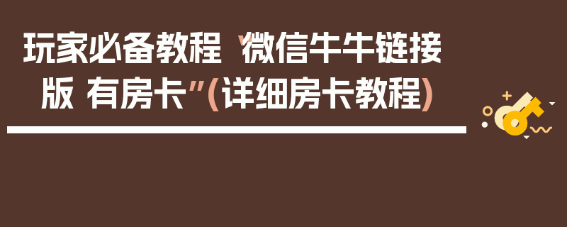 玩家必备教程“微信牛牛链接版 有房卡”(详细房卡教程)
