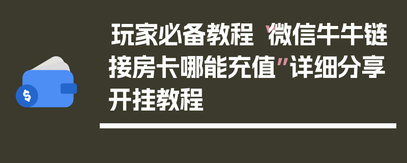 玩家必备教程“微信牛牛链接房卡哪能充值”详细分享开挂教程