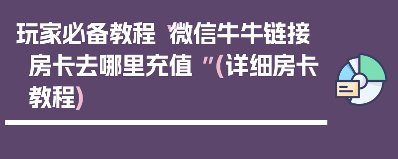 玩家必备教程“微信牛牛链接房卡去哪里充值 ”(详细房卡教程)