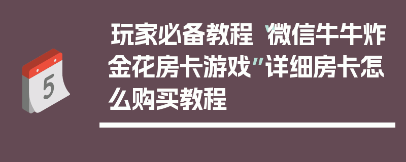 玩家必备教程“微信牛牛炸金花房卡游戏”详细房卡怎么购买教程